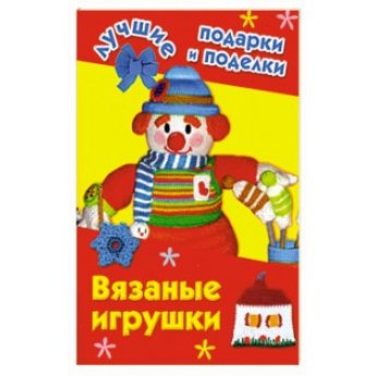 Вязаные игрушки. Лучшие подарки и поделки Вязаные игрушки. Лучшие подарки и поделки